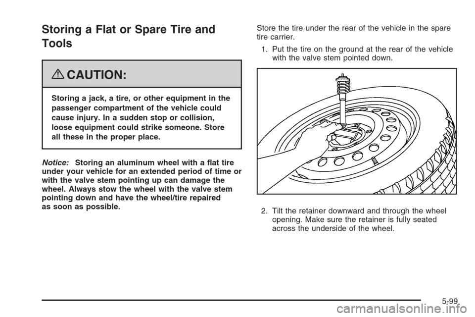 CHEVROLET COLORADO 2008 1.G Owners Manual Storing a Flat or Spare Tire and
Tools
{CAUTION:
Storing a jack, a tire, or other equipment in the
passenger compartment of the vehicle could
cause injury. In a sudden stop or collision,
loose equipme
