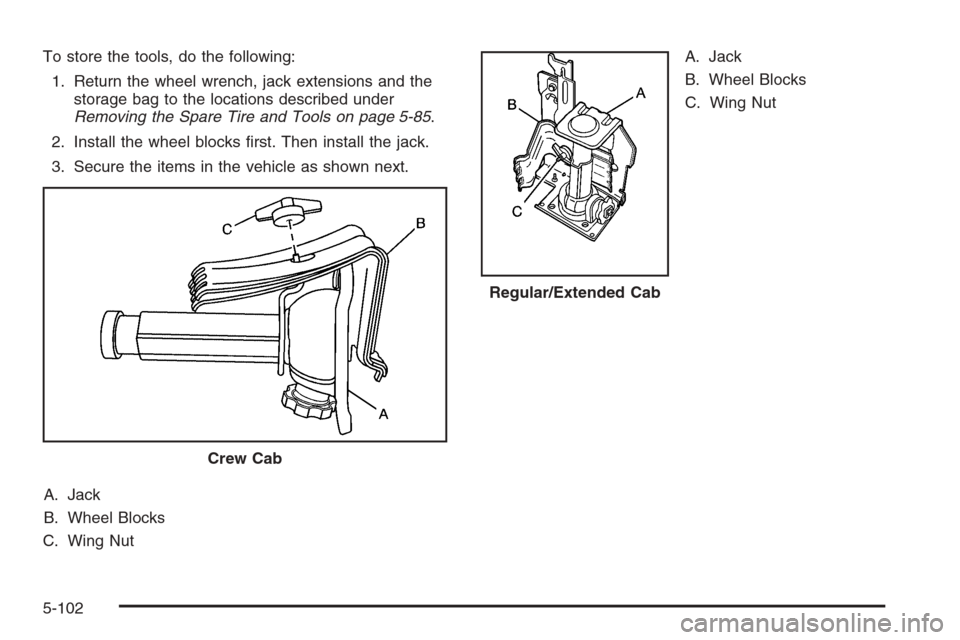 CHEVROLET COLORADO 2008 1.G Owners Manual To store the tools, do the following:
1. Return the wheel wrench, jack extensions and the
storage bag to the locations described under
Removing the Spare Tire and Tools on page 5-85.
2. Install the wh