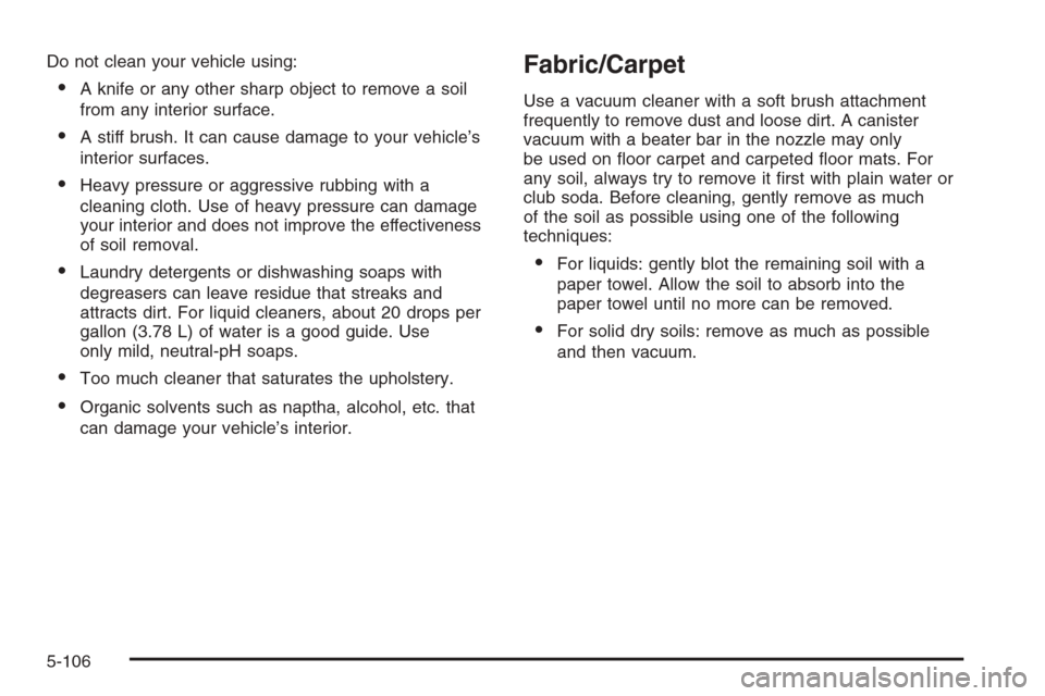 CHEVROLET COLORADO 2008 1.G Owners Manual Do not clean your vehicle using:
A knife or any other sharp object to remove a soil
from any interior surface.
A stiff brush. It can cause damage to your vehicle’s
interior surfaces.
Heavy pressu