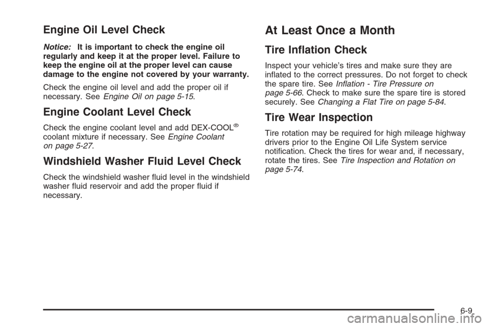 CHEVROLET COLORADO 2008 1.G Owners Manual Engine Oil Level Check
Notice:It is important to check the engine oil
regularly and keep it at the proper level. Failure to
keep the engine oil at the proper level can cause
damage to the engine not c