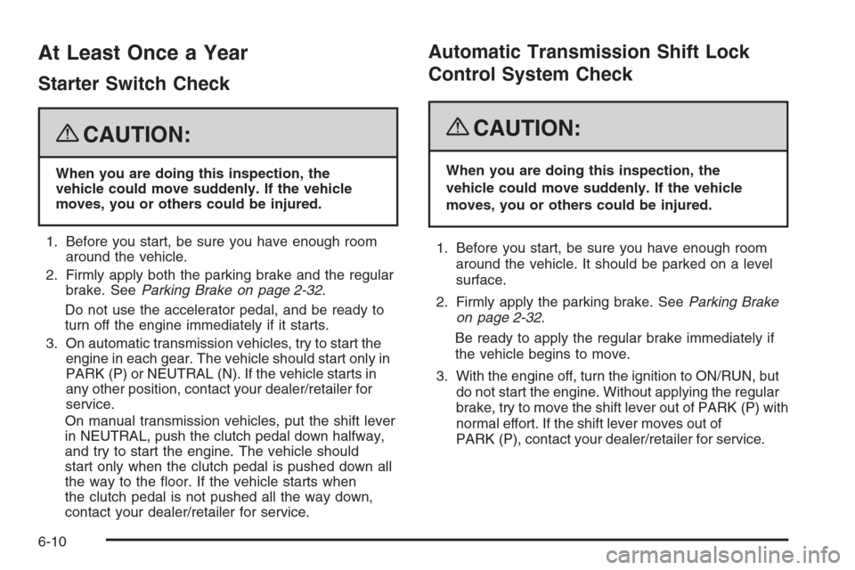 CHEVROLET COLORADO 2008 1.G Owners Manual At Least Once a Year
Starter Switch Check
{CAUTION:
When you are doing this inspection, the
vehicle could move suddenly. If the vehicle
moves, you or others could be injured.
1. Before you start, be s