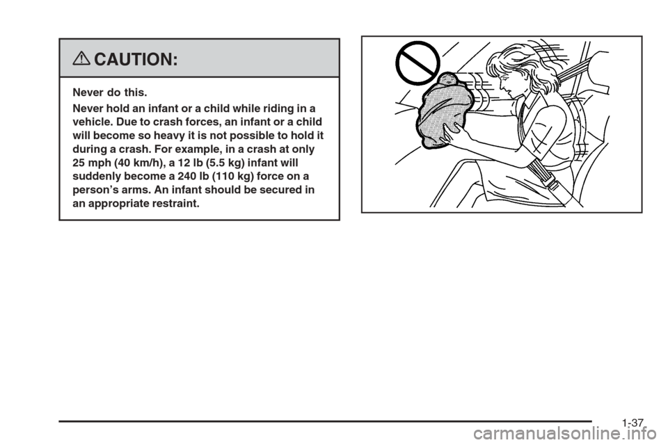 CHEVROLET COLORADO 2008 1.G Owners Manual {CAUTION:
Never do this.
Never hold an infant or a child while riding in a
vehicle. Due to crash forces, an infant or a child
will become so heavy it is not possible to hold it
during a crash. For exa