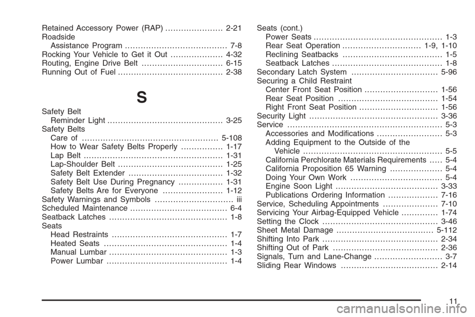 CHEVROLET COLORADO 2008 1.G Service Manual Retained Accessory Power (RAP)......................2-21
Roadside
Assistance Program....................................... 7-8
Rocking Your Vehicle to Get it Out....................4-32
Routing, Engi