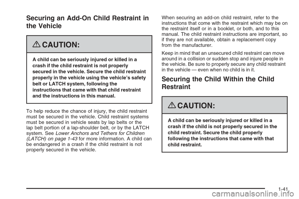 CHEVROLET COLORADO 2008 1.G Service Manual Securing an Add-On Child Restraint in
the Vehicle
{CAUTION:
A child can be seriously injured or killed in a
crash if the child restraint is not properly
secured in the vehicle. Secure the child restra