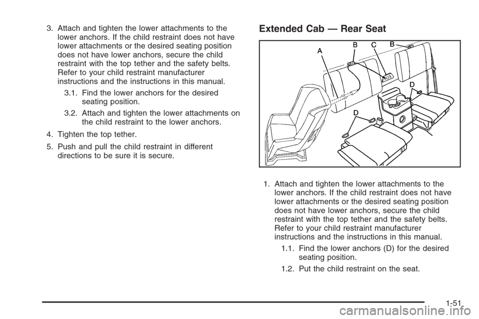 CHEVROLET COLORADO 2008 1.G Workshop Manual 3. Attach and tighten the lower attachments to the
lower anchors. If the child restraint does not have
lower attachments or the desired seating position
does not have lower anchors, secure the child
r