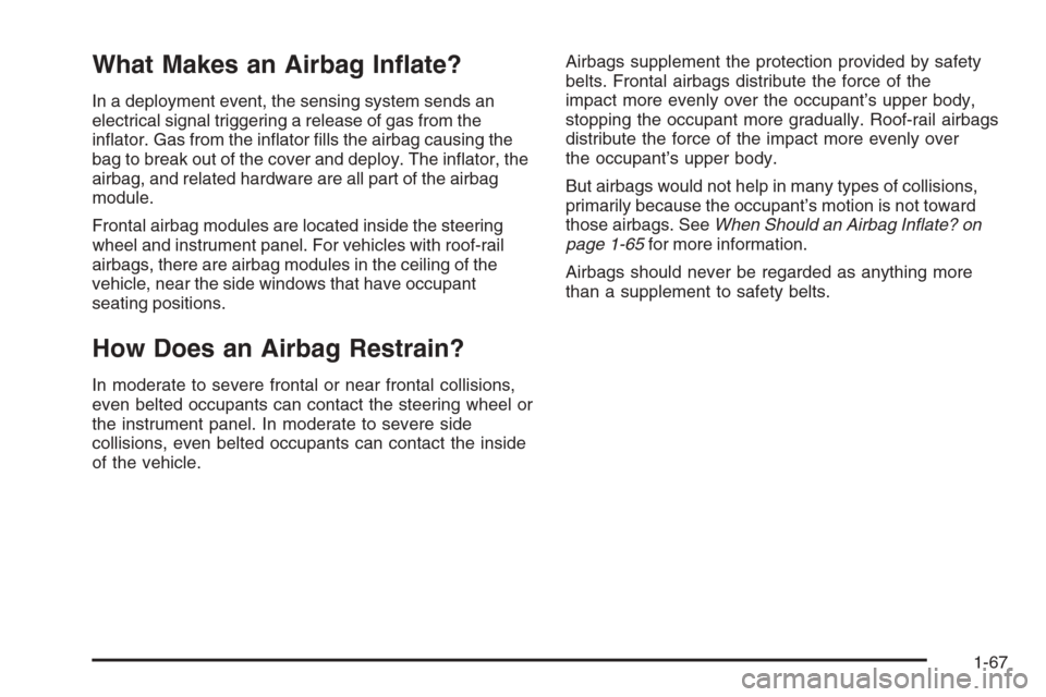 CHEVROLET COLORADO 2008 1.G Owners Manual What Makes an Airbag In�ate?
In a deployment event, the sensing system sends an
electrical signal triggering a release of gas from the
in�ator. Gas from the in�ator �lls the airbag causing the
bag to 