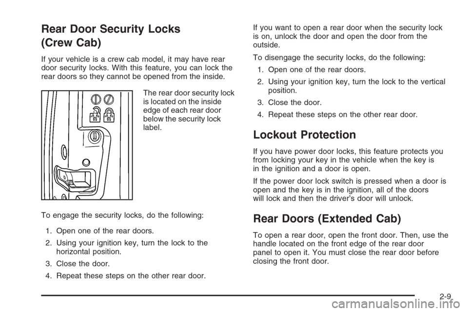 CHEVROLET COLORADO 2008 1.G Owners Manual Rear Door Security Locks
(Crew Cab)
If your vehicle is a crew cab model, it may have rear
door security locks. With this feature, you can lock the
rear doors so they cannot be opened from the inside.
