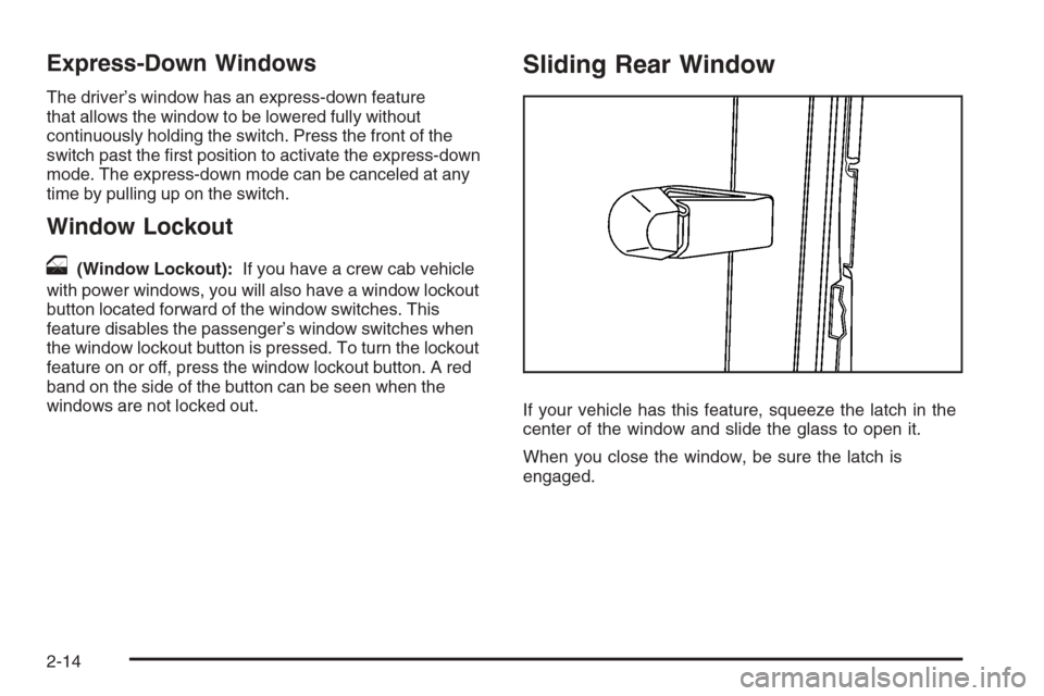 CHEVROLET COLORADO 2008 1.G Owners Manual Express-Down Windows
The driver’s window has an express-down feature
that allows the window to be lowered fully without
continuously holding the switch. Press the front of the
switch past the �rst p