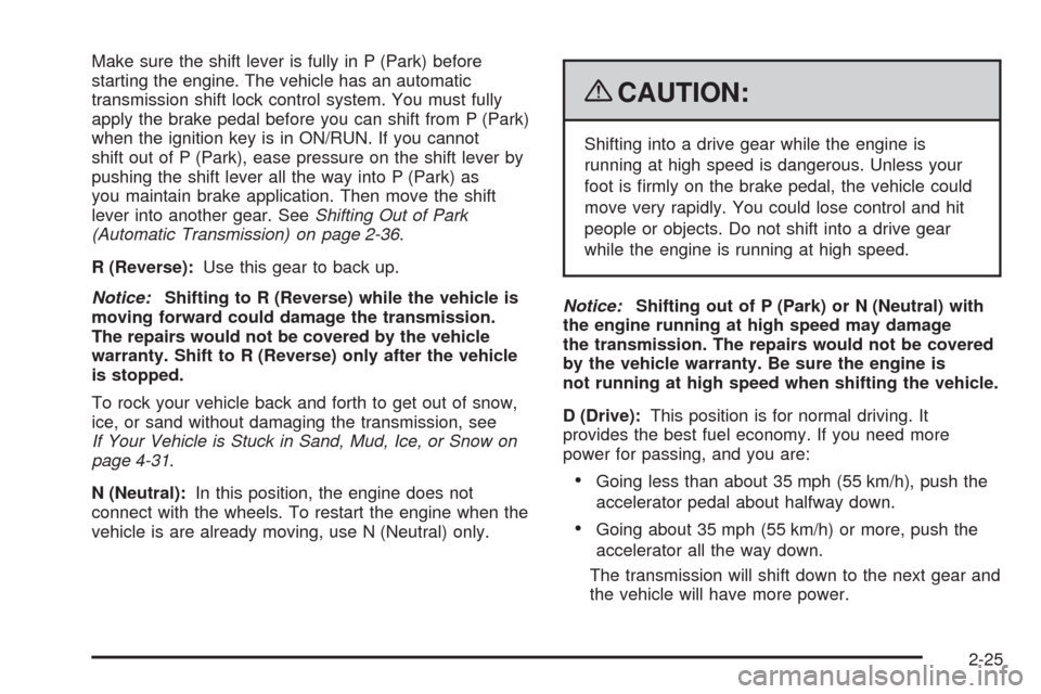 CHEVROLET COLORADO 2009 1.G Owners Manual Make sure the shift lever is fully in P (Park) before
starting the engine. The vehicle has an automatic
transmission shift lock control system. You must fully
apply the brake pedal before you can shif CHEVROLET COLORADO 2009 1.G Owners Manual Make sure the shift lever is fully in P (Park) before
starting the engine. The vehicle has an automatic
transmission shift lock control system. You must fully
apply the brake pedal before you can shif