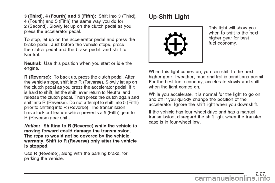 CHEVROLET COLORADO 2009 1.G Owners Manual 3 (Third), 4 (Fourth) and 5 (Fifth):Shift into 3 (Third),
4 (Fourth) and 5 (Fifth) the same way you do for
2 (Second). Slowly let up on the clutch pedal as you
press the accelerator pedal.
To stop, le