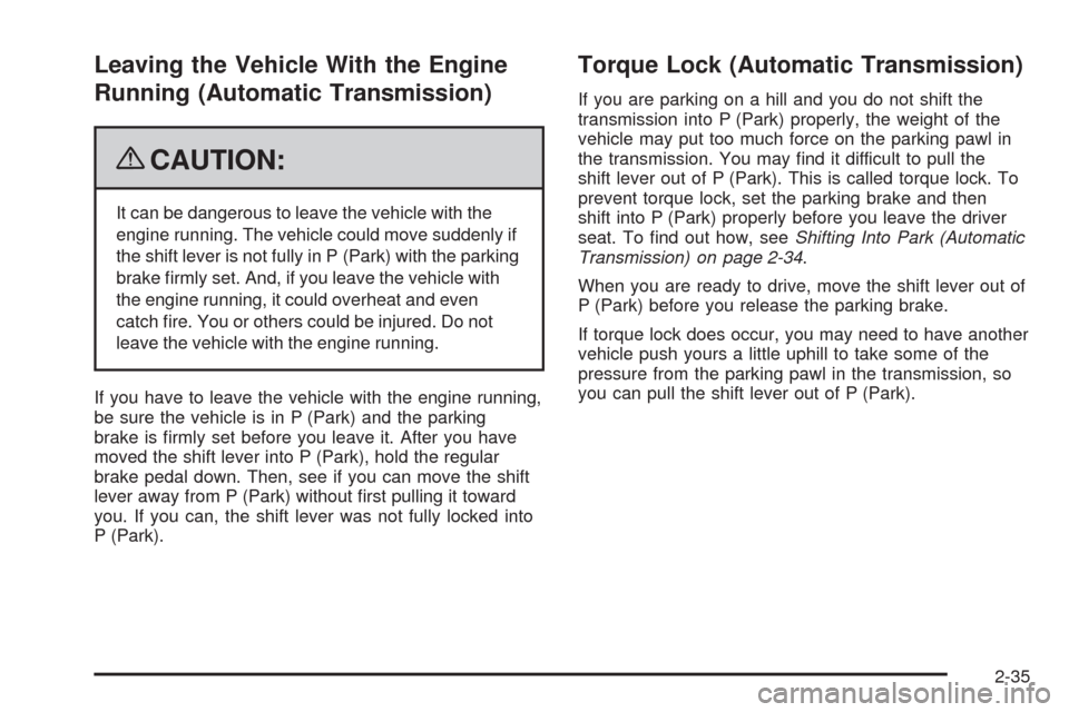 CHEVROLET COLORADO 2009 1.G Owners Manual Leaving the Vehicle With the Engine
Running (Automatic Transmission)
{CAUTION:
It can be dangerous to leave the vehicle with the
engine running. The vehicle could move suddenly if
the shift lever is n