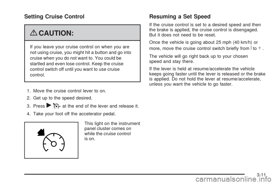 CHEVROLET COLORADO 2009 1.G Owners Manual Setting Cruise Control
{CAUTION:
If you leave your cruise control on when you are
not using cruise, you might hit a button and go into
cruise when you do not want to. You could be
startled and even lo