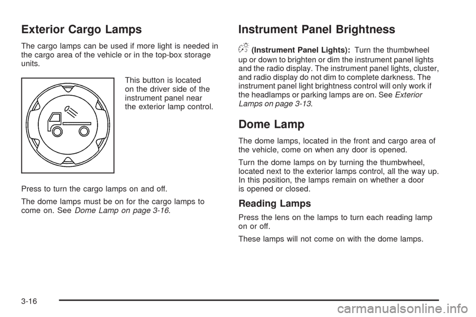 CHEVROLET COLORADO 2009 1.G User Guide Exterior Cargo Lamps
The cargo lamps can be used if more light is needed in
the cargo area of the vehicle or in the top-box storage
units.
This button is located
on the driver side of the
instrument p