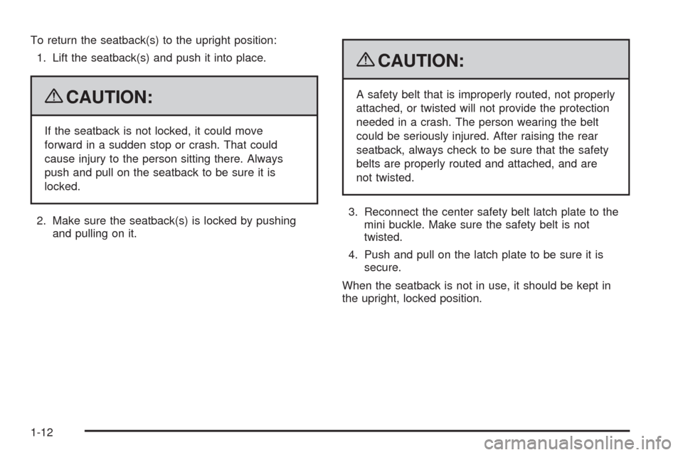 CHEVROLET COLORADO 2009 1.G Owners Manual To return the seatback(s) to the upright position:
1. Lift the seatback(s) and push it into place.
{CAUTION:
If the seatback is not locked, it could move
forward in a sudden stop or crash. That could
