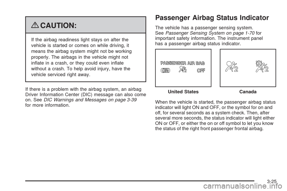 CHEVROLET COLORADO 2009 1.G User Guide {CAUTION:
If the airbag readiness light stays on after the
vehicle is started or comes on while driving, it
means the airbag system might not be working
properly. The airbags in the vehicle might not
