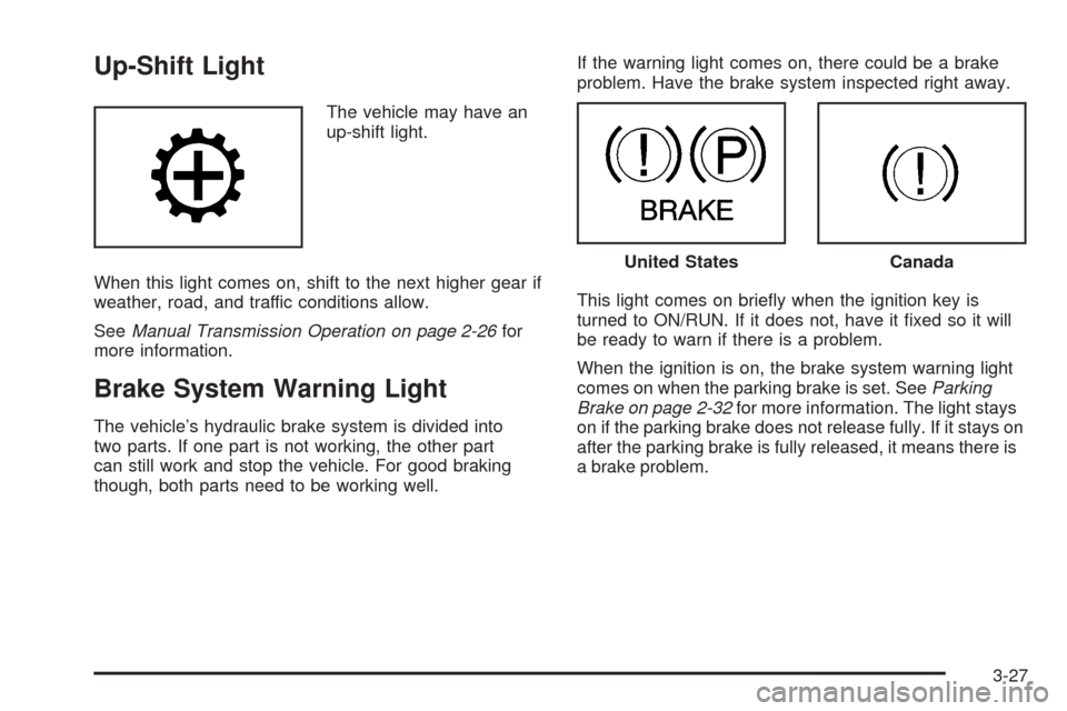 CHEVROLET COLORADO 2009 1.G User Guide Up-Shift Light
The vehicle may have an
up-shift light.
When this light comes on, shift to the next higher gear if
weather, road, and traffic conditions allow.
SeeManual Transmission Operation on page 