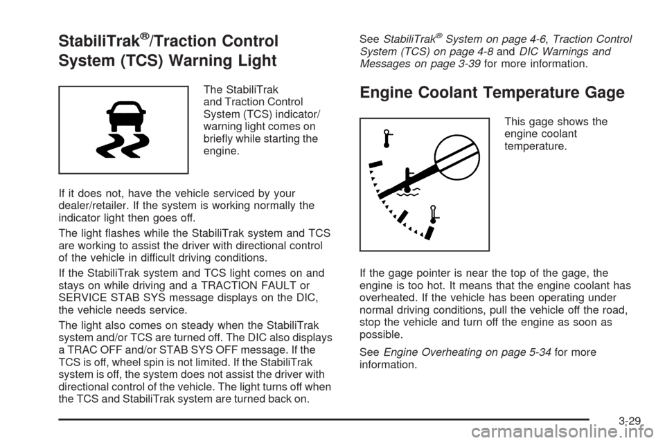 CHEVROLET COLORADO 2009 1.G User Guide StabiliTrak®/Traction Control
System (TCS) Warning Light
The StabiliTrak
and Traction Control
System (TCS) indicator/
warning light comes on
brie�y while starting the
engine.
If it does not, have the