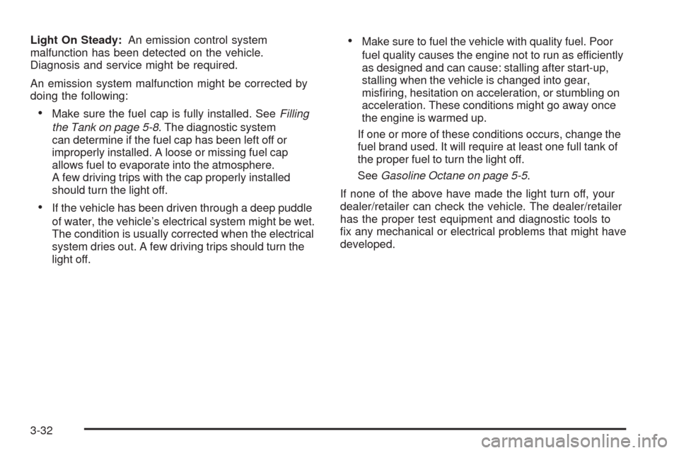 CHEVROLET COLORADO 2009 1.G Owners Manual Light On Steady:An emission control system
malfunction has been detected on the vehicle.
Diagnosis and service might be required.
An emission system malfunction might be corrected by
doing the followi