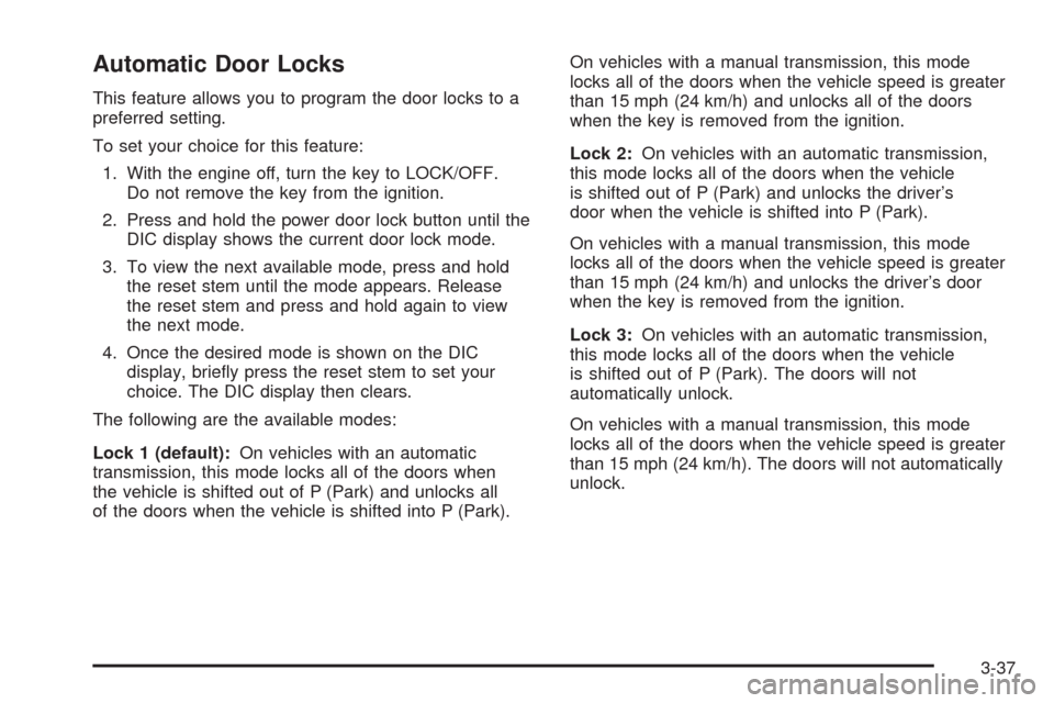 CHEVROLET COLORADO 2009 1.G Owners Manual Automatic Door Locks
This feature allows you to program the door locks to a
preferred setting.
To set your choice for this feature:
1. With the engine off, turn the key to LOCK/OFF.
Do not remove the 