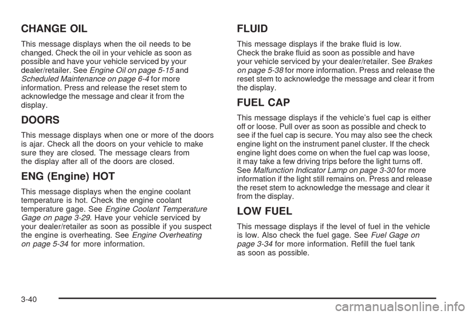 CHEVROLET COLORADO 2009 1.G Owners Manual CHANGE OIL
This message displays when the oil needs to be
changed. Check the oil in your vehicle as soon as
possible and have your vehicle serviced by your
dealer/retailer. SeeEngine Oil on page 5-15a