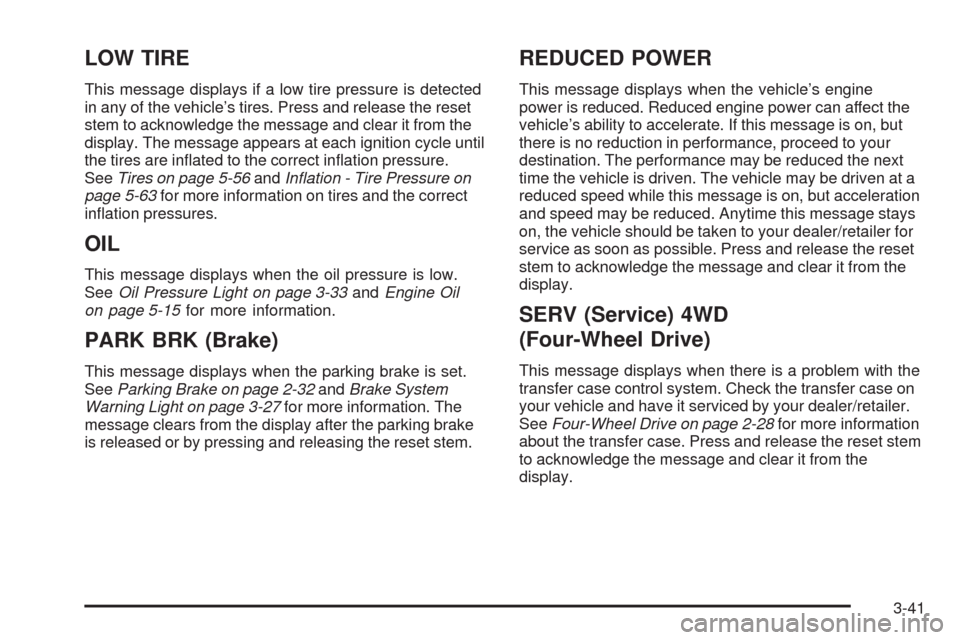 CHEVROLET COLORADO 2009 1.G Owners Manual LOW TIRE
This message displays if a low tire pressure is detected
in any of the vehicle’s tires. Press and release the reset
stem to acknowledge the message and clear it from the
display. The messag