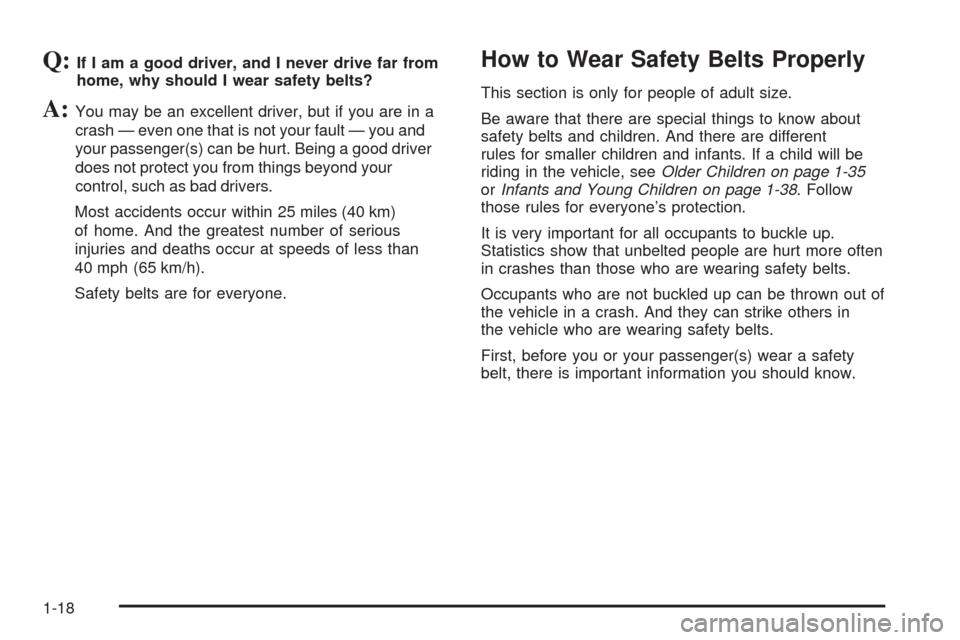CHEVROLET COLORADO 2009 1.G Owners Manual Q:If I am a good driver, and I never drive far from
home, why should I wear safety belts?
A:You may be an excellent driver, but if you are in a
crash — even one that is not your fault — you and
yo