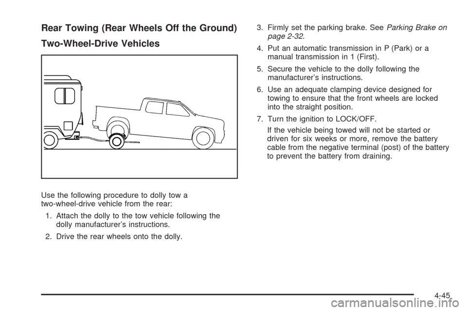 CHEVROLET COLORADO 2009 1.G Owners Manual Rear Towing (Rear Wheels Off the Ground)
Two-Wheel-Drive Vehicles
Use the following procedure to dolly tow a
two-wheel-drive vehicle from the rear:
1. Attach the dolly to the tow vehicle following the