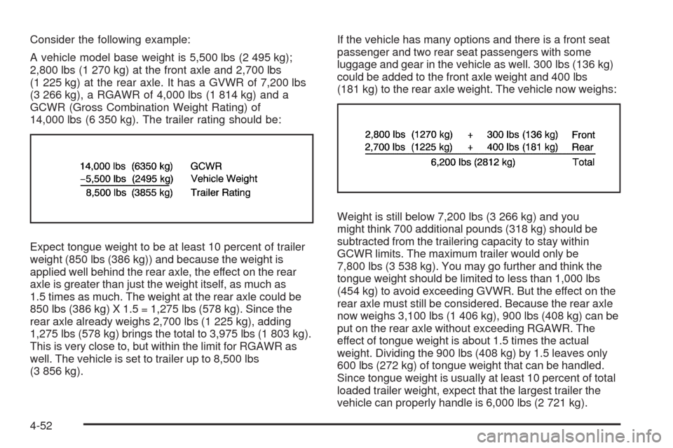 CHEVROLET COLORADO 2009 1.G Owners Manual Consider the following example:
A vehicle model base weight is 5,500 lbs (2 495 kg);
2,800 lbs (1 270 kg) at the front axle and 2,700 lbs
(1 225 kg) at the rear axle. It has a GVWR of 7,200 lbs
(3 266