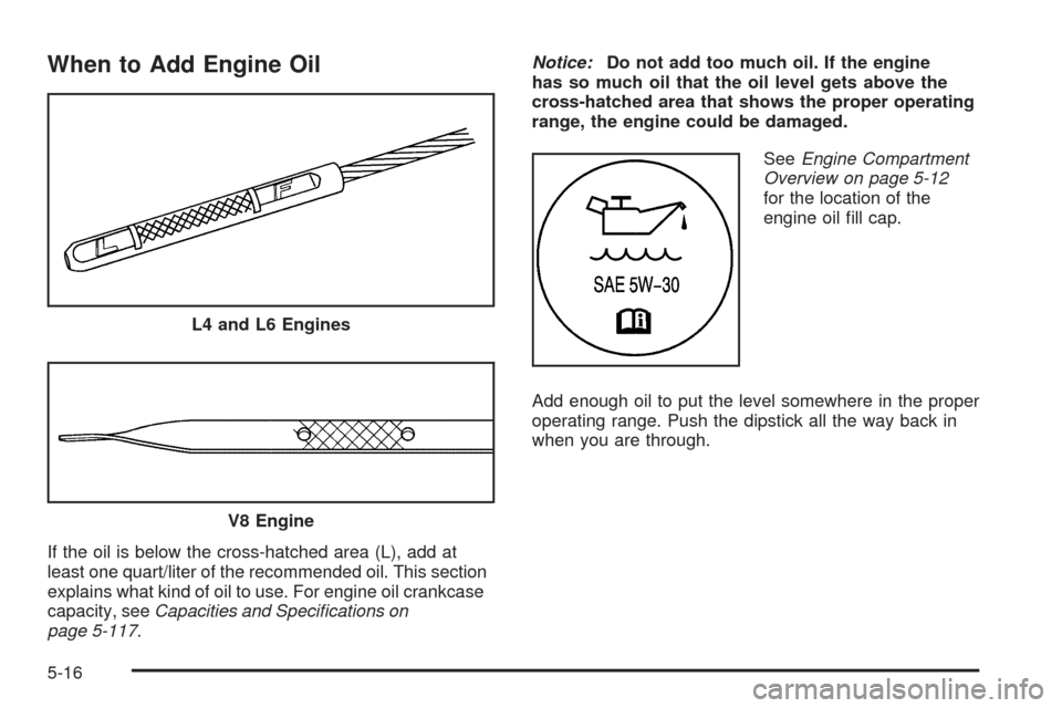 CHEVROLET COLORADO 2009 1.G Owners Manual When to Add Engine Oil
If the oil is below the cross-hatched area (L), add at
least one quart/liter of the recommended oil. This section
explains what kind of oil to use. For engine oil crankcase
capa