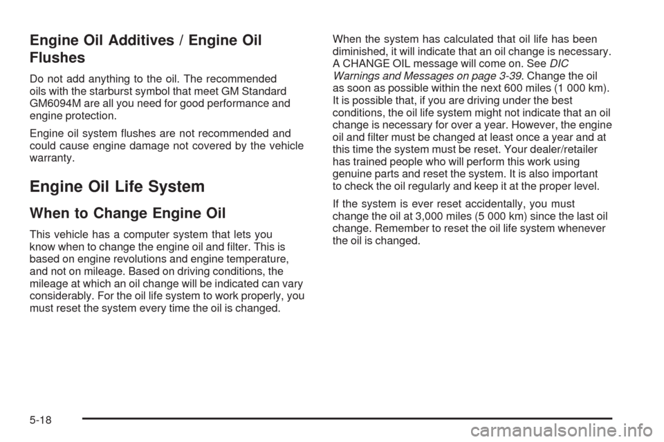 CHEVROLET COLORADO 2009 1.G User Guide Engine Oil Additives / Engine Oil
Flushes
Do not add anything to the oil. The recommended
oils with the starburst symbol that meet GM Standard
GM6094M are all you need for good performance and
engine 