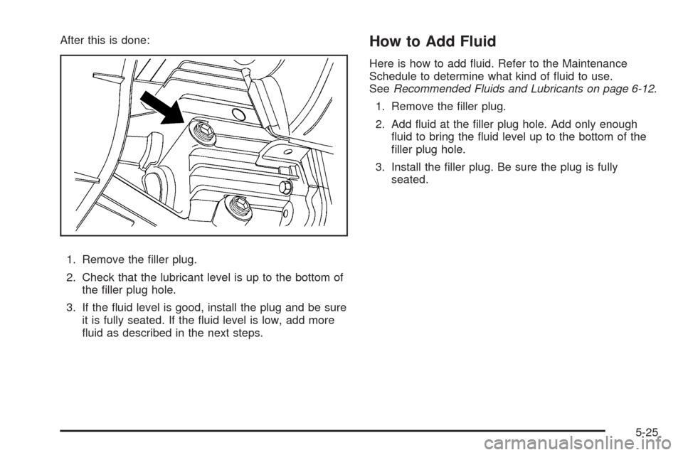 CHEVROLET COLORADO 2009 1.G Owners Manual After this is done:
1. Remove the �ller plug.
2. Check that the lubricant level is up to the bottom of
the �ller plug hole.
3. If the �uid level is good, install the plug and be sure
it is fully seate