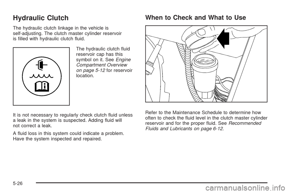 CHEVROLET COLORADO 2009 1.G User Guide Hydraulic Clutch
The hydraulic clutch linkage in the vehicle is
self-adjusting. The clutch master cylinder reservoir
is �lled with hydraulic clutch �uid.
The hydraulic clutch �uid
reservoir cap has th