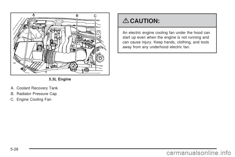 CHEVROLET COLORADO 2009 1.G Owners Manual A. Coolant Recovery Tank
B. Radiator Pressure Cap
C. Engine Cooling Fan
{CAUTION:
An electric engine cooling fan under the hood can
start up even when the engine is not running and
can cause injury. K