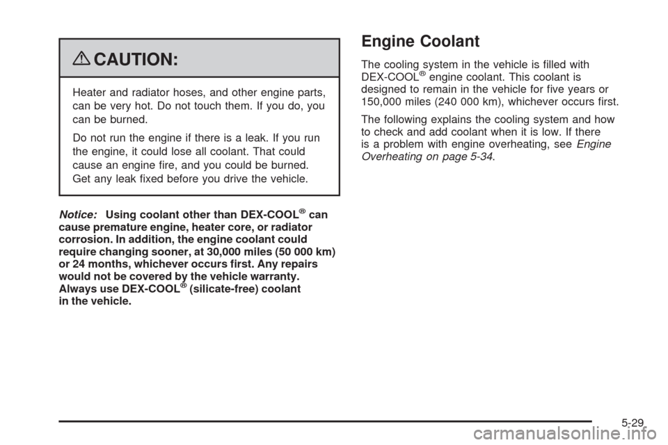 CHEVROLET COLORADO 2009 1.G Owners Manual {CAUTION:
Heater and radiator hoses, and other engine parts,
can be very hot. Do not touch them. If you do, you
can be burned.
Do not run the engine if there is a leak. If you run
the engine, it could