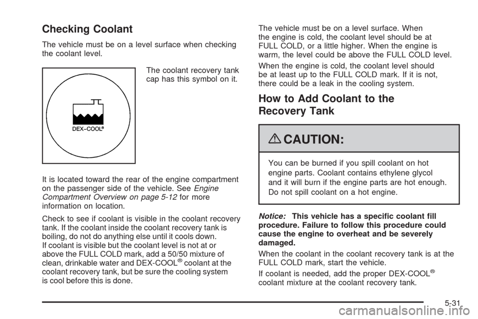 CHEVROLET COLORADO 2009 1.G Owners Manual Checking Coolant
The vehicle must be on a level surface when checking
the coolant level.
The coolant recovery tank
cap has this symbol on it.
It is located toward the rear of the engine compartment
on