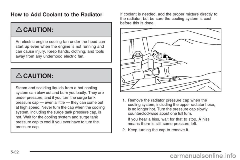 CHEVROLET COLORADO 2009 1.G Owners Manual How to Add Coolant to the Radiator
{CAUTION:
An electric engine cooling fan under the hood can
start up even when the engine is not running and
can cause injury. Keep hands, clothing, and tools
away f CHEVROLET COLORADO 2009 1.G Owners Manual How to Add Coolant to the Radiator
{CAUTION:
An electric engine cooling fan under the hood can
start up even when the engine is not running and
can cause injury. Keep hands, clothing, and tools
away f