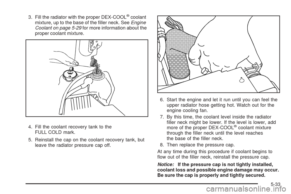 CHEVROLET COLORADO 2009 1.G Owners Manual 3. Fill the radiator with the proper DEX-COOL®coolant
mixture, up to the base of the �ller neck. SeeEngine
Coolant on page 5-29for more information about the
proper coolant mixture.
4. Fill the coola