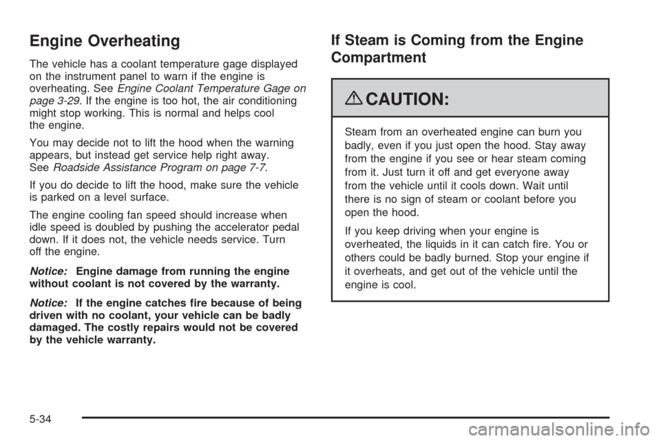 CHEVROLET COLORADO 2009 1.G Owners Manual Engine Overheating
The vehicle has a coolant temperature gage displayed
on the instrument panel to warn if the engine is
overheating. SeeEngine Coolant Temperature Gage on
page 3-29. If the engine is 