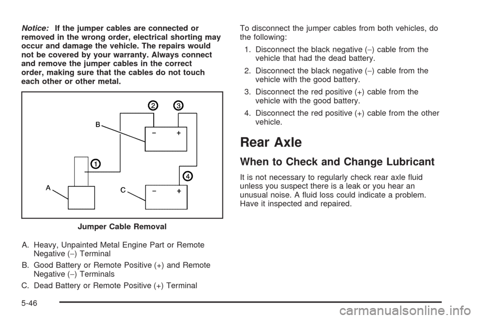 CHEVROLET COLORADO 2009 1.G Owners Manual Notice:If the jumper cables are connected or
removed in the wrong order, electrical shorting may
occur and damage the vehicle. The repairs would
not be covered by your warranty. Always connect
and rem