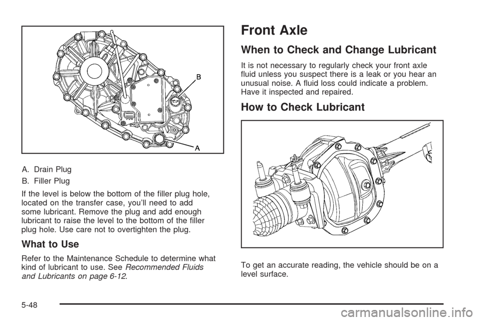 CHEVROLET COLORADO 2009 1.G Owners Manual A. Drain Plug
B. Filler Plug
If the level is below the bottom of the �ller plug hole,
located on the transfer case, you’ll need to add
some lubricant. Remove the plug and add enough
lubricant to rai