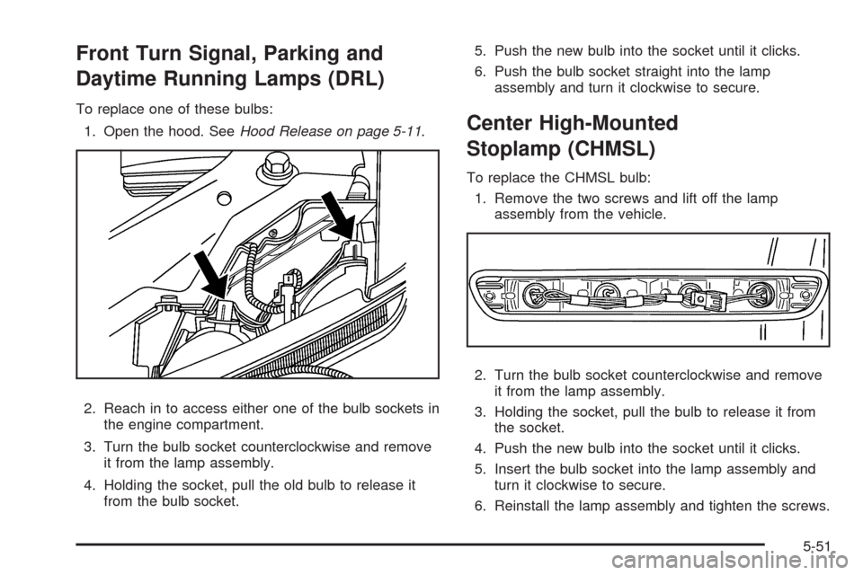 CHEVROLET COLORADO 2009 1.G Owners Manual Front Turn Signal, Parking and
Daytime Running Lamps (DRL)
To replace one of these bulbs:
1. Open the hood. SeeHood Release on page 5-11.
2. Reach in to access either one of the bulb sockets in
the en