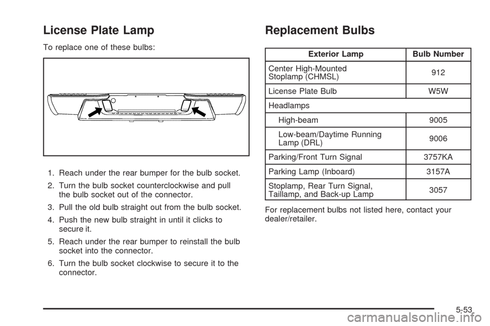 CHEVROLET COLORADO 2009 1.G Owners Manual License Plate Lamp
To replace one of these bulbs:
1. Reach under the rear bumper for the bulb socket.
2. Turn the bulb socket counterclockwise and pull
the bulb socket out of the connector.
3. Pull th