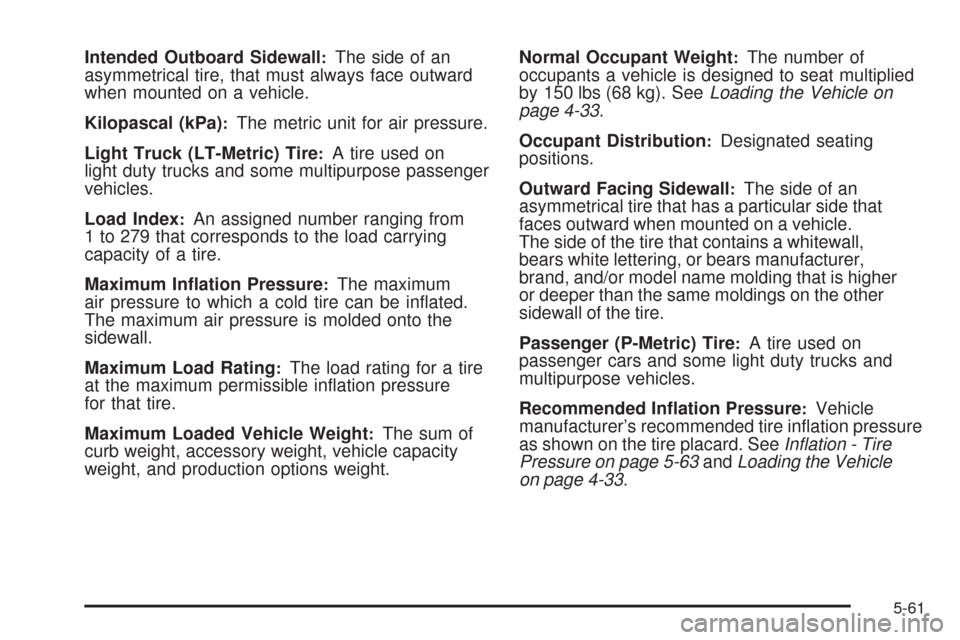 CHEVROLET COLORADO 2009 1.G Owners Manual Intended Outboard Sidewall:The side of an
asymmetrical tire, that must always face outward
when mounted on a vehicle.
Kilopascal (kPa)
:The metric unit for air pressure.
Light Truck (LT-Metric) Tire
: