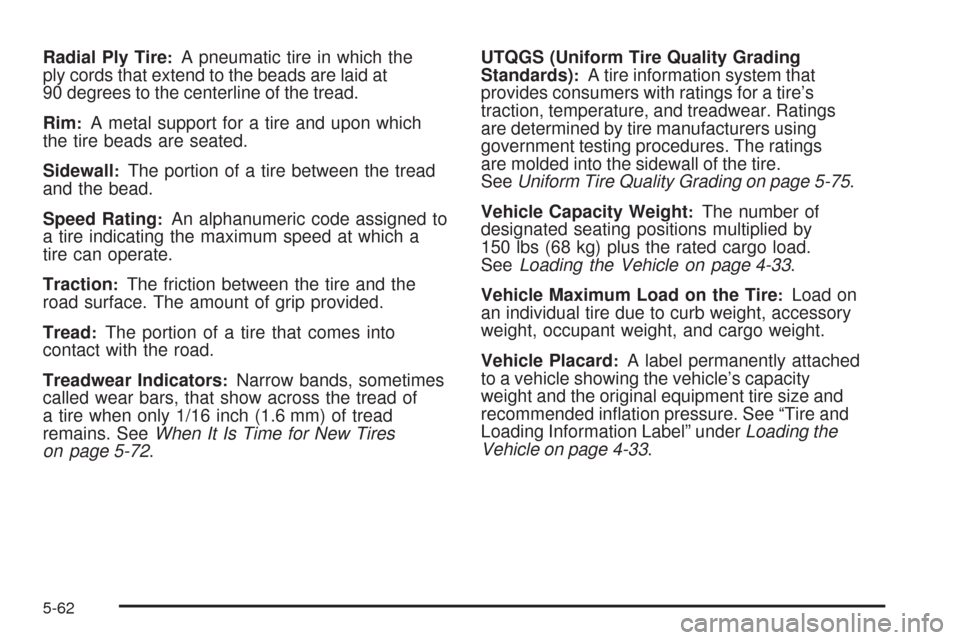 CHEVROLET COLORADO 2009 1.G Owners Manual Radial Ply Tire:A pneumatic tire in which the
ply cords that extend to the beads are laid at
90 degrees to the centerline of the tread.
Rim
:A metal support for a tire and upon which
the tire beads ar