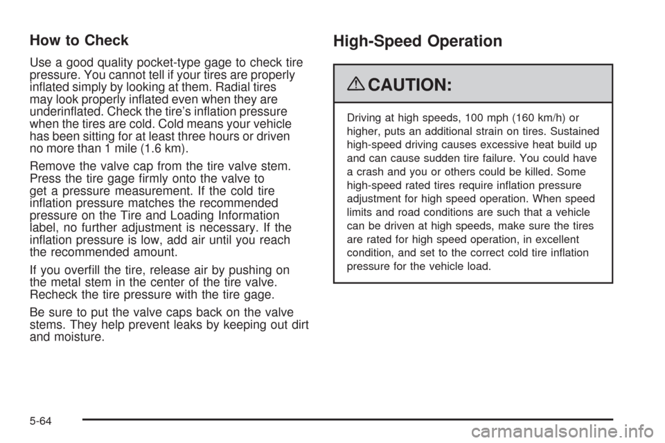 CHEVROLET COLORADO 2009 1.G Owners Manual How to Check
Use a good quality pocket-type gage to check tire
pressure. You cannot tell if your tires are properly
in�ated simply by looking at them. Radial tires
may look properly in�ated even when 