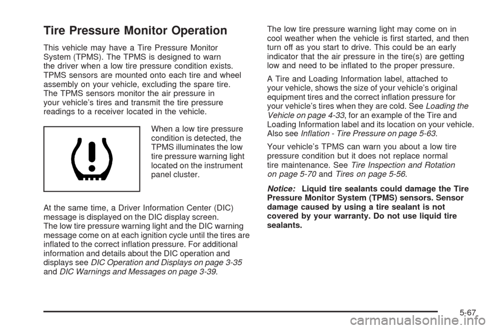 CHEVROLET COLORADO 2009 1.G Owners Manual Tire Pressure Monitor Operation
This vehicle may have a Tire Pressure Monitor
System (TPMS). The TPMS is designed to warn
the driver when a low tire pressure condition exists.
TPMS sensors are mounted