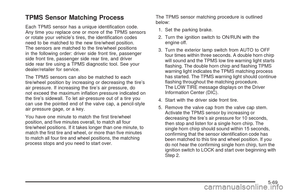 CHEVROLET COLORADO 2009 1.G Owners Manual TPMS Sensor Matching Process
Each TPMS sensor has a unique identi�cation code.
Any time you replace one or more of the TPMS sensors
or rotate your vehicle’s tires, the identi�cation codes
need to be