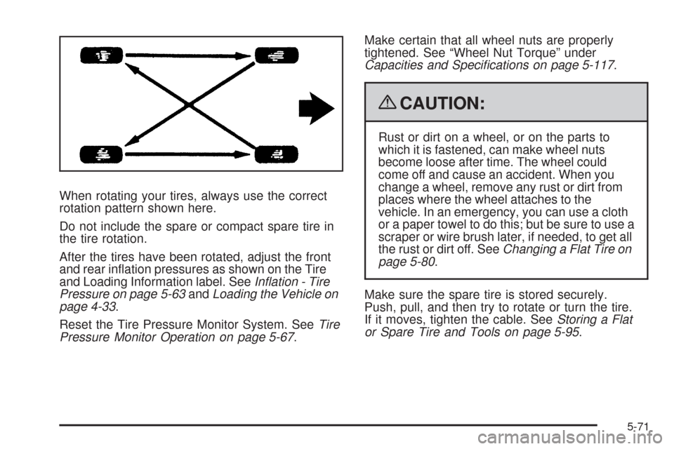 CHEVROLET COLORADO 2009 1.G Owners Manual When rotating your tires, always use the correct
rotation pattern shown here.
Do not include the spare or compact spare tire in
the tire rotation.
After the tires have been rotated, adjust the front
a