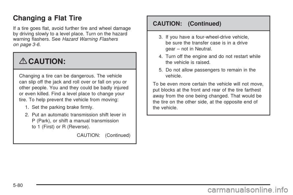 CHEVROLET COLORADO 2009 1.G Owners Manual Changing a Flat Tire
If a tire goes �at, avoid further tire and wheel damage
by driving slowly to a level place. Turn on the hazard
warning �ashers. SeeHazard Warning Flashers
on page 3-6.
{CAUTION:
C