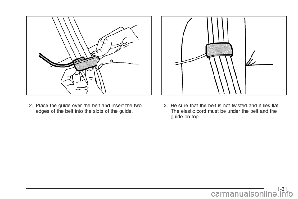 CHEVROLET COLORADO 2009 1.G Owners Guide 2. Place the guide over the belt and insert the two
edges of the belt into the slots of the guide.3. Be sure that the belt is not twisted and it lies �at.
The elastic cord must be under the belt and t